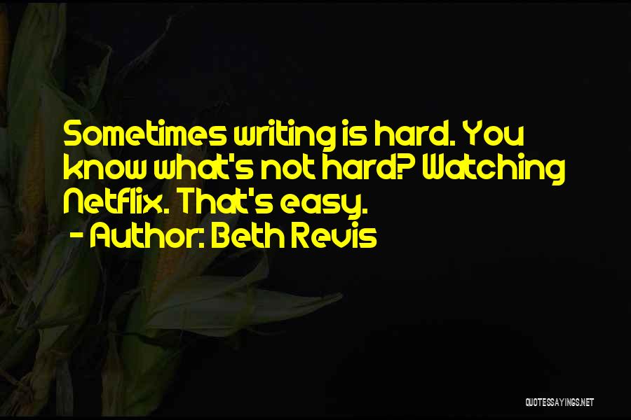 Beth Revis Quotes: Sometimes Writing Is Hard. You Know What's Not Hard? Watching Netflix. That's Easy.