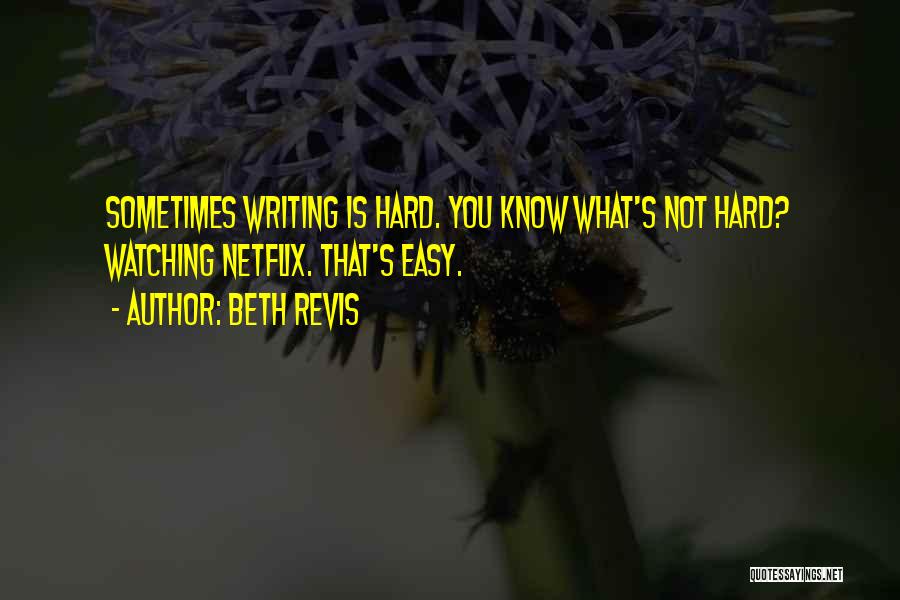 Beth Revis Quotes: Sometimes Writing Is Hard. You Know What's Not Hard? Watching Netflix. That's Easy.