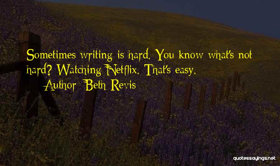 Beth Revis Quotes: Sometimes Writing Is Hard. You Know What's Not Hard? Watching Netflix. That's Easy.