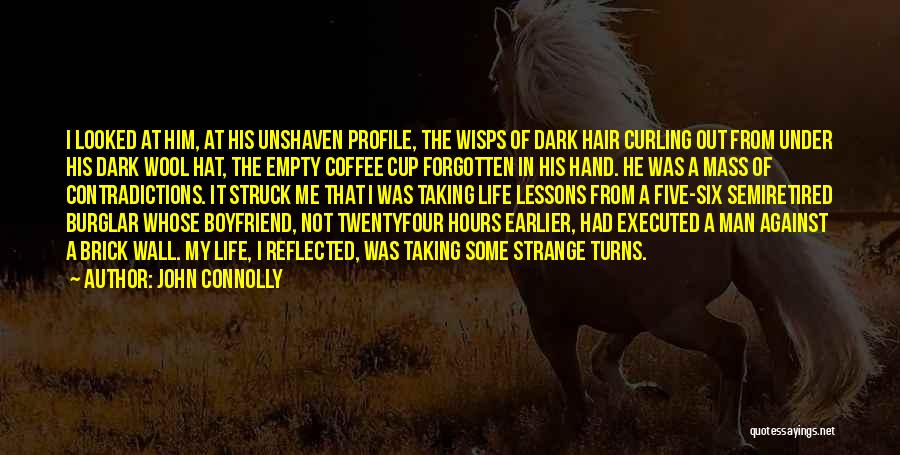 John Connolly Quotes: I Looked At Him, At His Unshaven Profile, The Wisps Of Dark Hair Curling Out From Under His Dark Wool