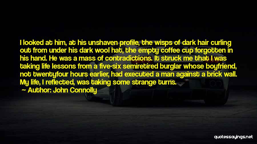 John Connolly Quotes: I Looked At Him, At His Unshaven Profile, The Wisps Of Dark Hair Curling Out From Under His Dark Wool