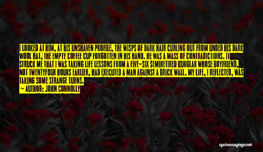 John Connolly Quotes: I Looked At Him, At His Unshaven Profile, The Wisps Of Dark Hair Curling Out From Under His Dark Wool