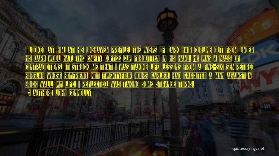 John Connolly Quotes: I Looked At Him, At His Unshaven Profile, The Wisps Of Dark Hair Curling Out From Under His Dark Wool