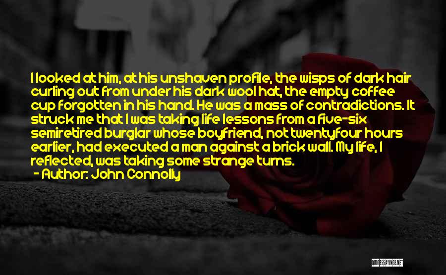 John Connolly Quotes: I Looked At Him, At His Unshaven Profile, The Wisps Of Dark Hair Curling Out From Under His Dark Wool