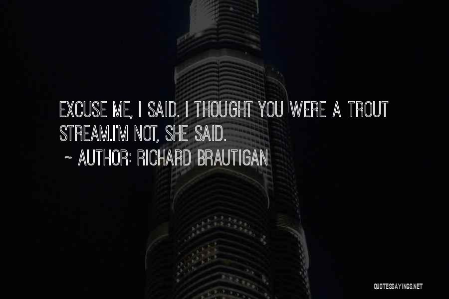 Richard Brautigan Quotes: Excuse Me, I Said. I Thought You Were A Trout Stream.i'm Not, She Said.