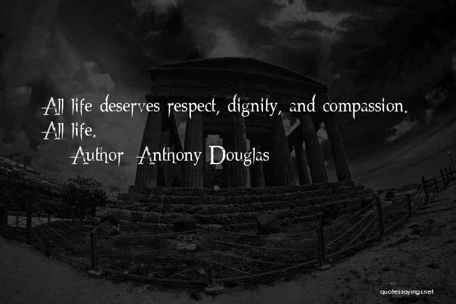 Anthony Douglas Quotes: All Life Deserves Respect, Dignity, And Compassion. All Life.