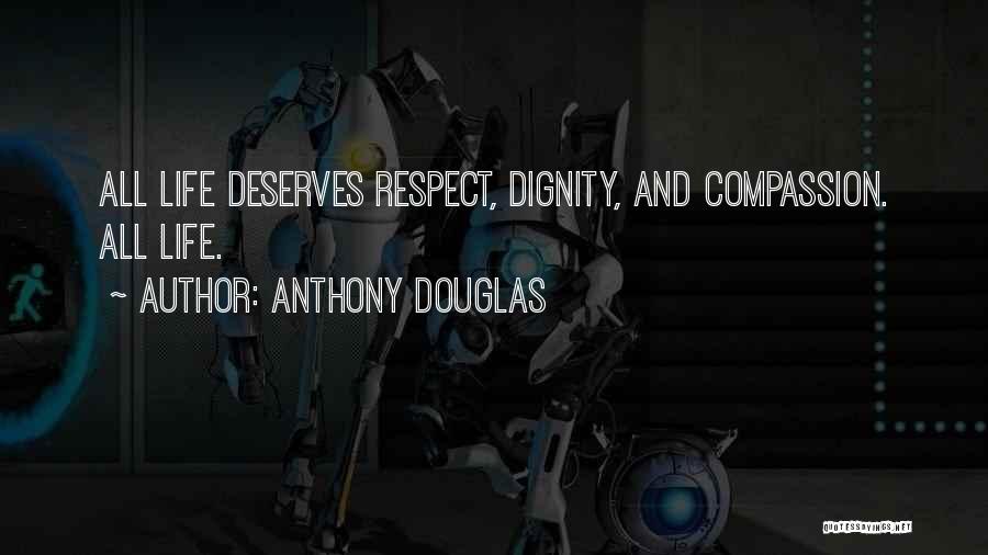 Anthony Douglas Quotes: All Life Deserves Respect, Dignity, And Compassion. All Life.