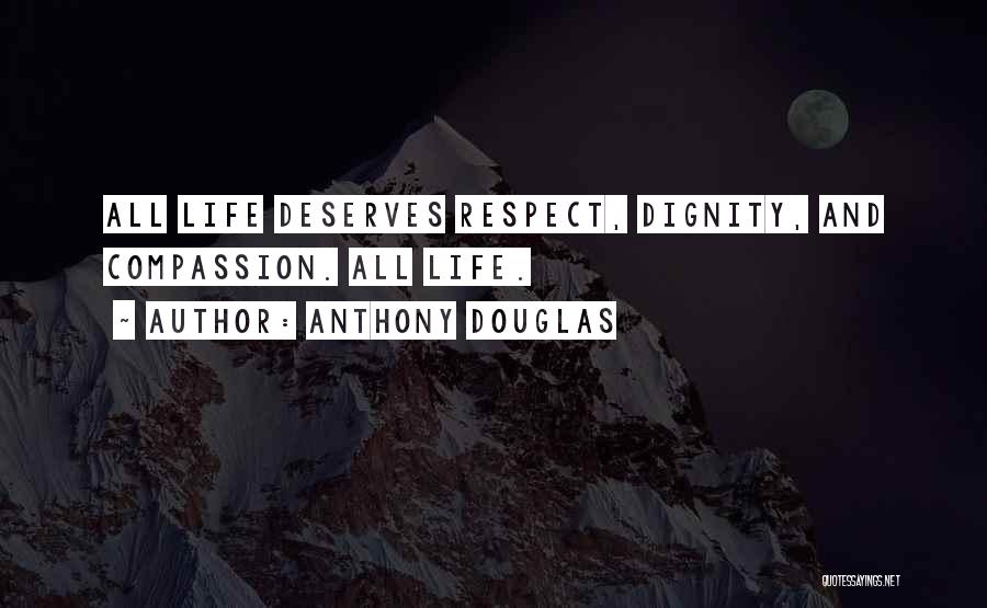 Anthony Douglas Quotes: All Life Deserves Respect, Dignity, And Compassion. All Life.