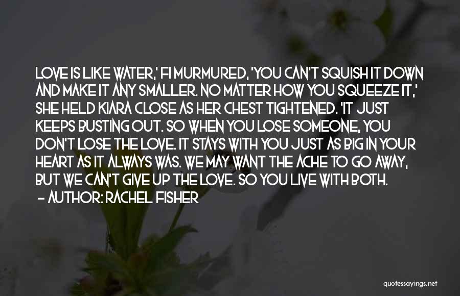 Rachel Fisher Quotes: Love Is Like Water,' Fi Murmured, 'you Can't Squish It Down And Make It Any Smaller. No Matter How You