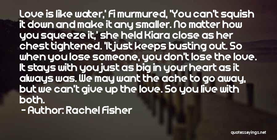 Rachel Fisher Quotes: Love Is Like Water,' Fi Murmured, 'you Can't Squish It Down And Make It Any Smaller. No Matter How You