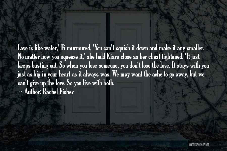 Rachel Fisher Quotes: Love Is Like Water,' Fi Murmured, 'you Can't Squish It Down And Make It Any Smaller. No Matter How You