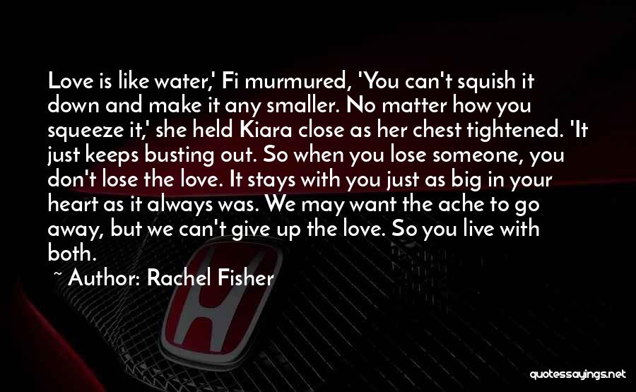 Rachel Fisher Quotes: Love Is Like Water,' Fi Murmured, 'you Can't Squish It Down And Make It Any Smaller. No Matter How You