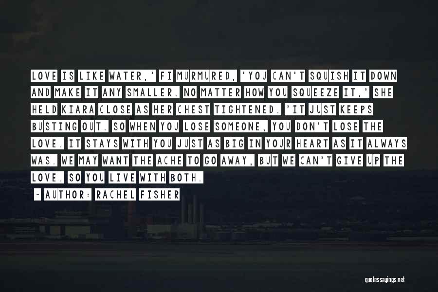 Rachel Fisher Quotes: Love Is Like Water,' Fi Murmured, 'you Can't Squish It Down And Make It Any Smaller. No Matter How You