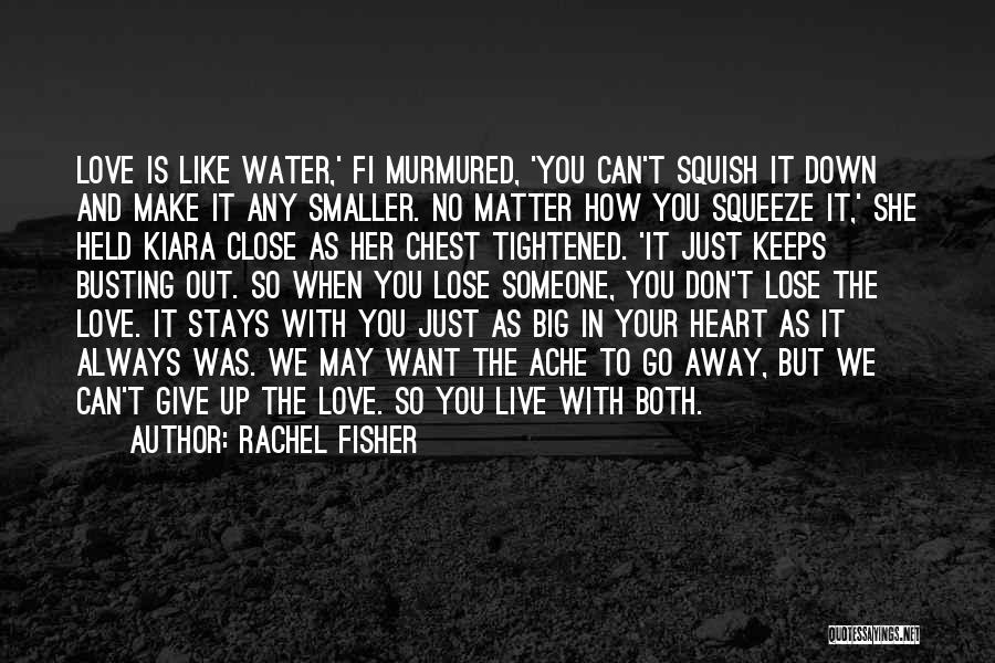 Rachel Fisher Quotes: Love Is Like Water,' Fi Murmured, 'you Can't Squish It Down And Make It Any Smaller. No Matter How You