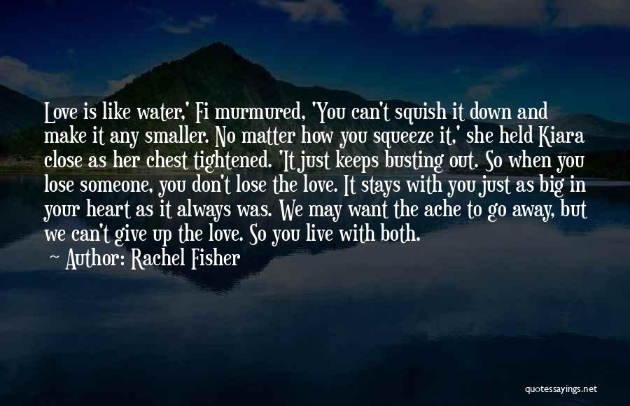 Rachel Fisher Quotes: Love Is Like Water,' Fi Murmured, 'you Can't Squish It Down And Make It Any Smaller. No Matter How You