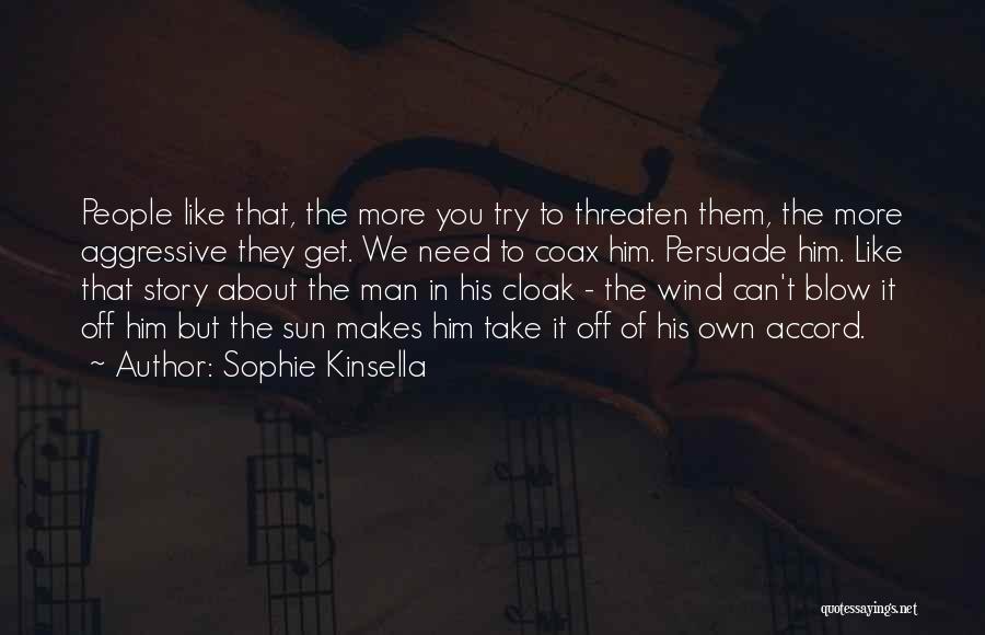 Sophie Kinsella Quotes: People Like That, The More You Try To Threaten Them, The More Aggressive They Get. We Need To Coax Him.
