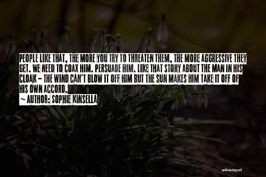 Sophie Kinsella Quotes: People Like That, The More You Try To Threaten Them, The More Aggressive They Get. We Need To Coax Him.
