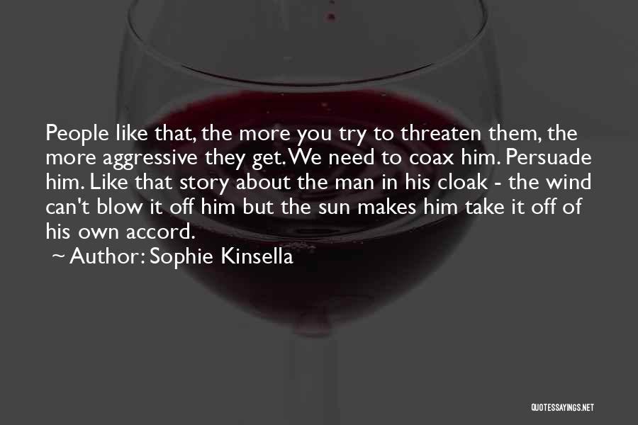 Sophie Kinsella Quotes: People Like That, The More You Try To Threaten Them, The More Aggressive They Get. We Need To Coax Him.