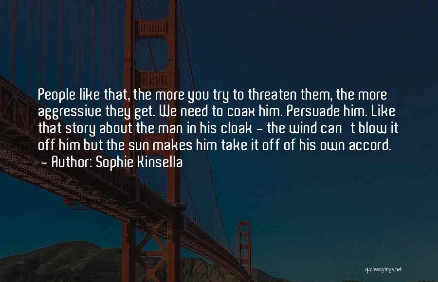 Sophie Kinsella Quotes: People Like That, The More You Try To Threaten Them, The More Aggressive They Get. We Need To Coax Him.