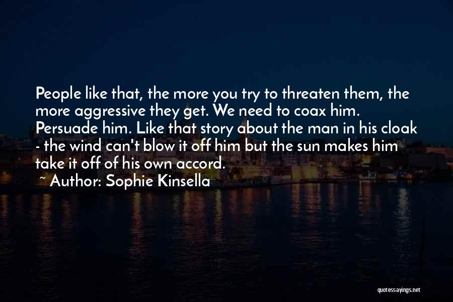Sophie Kinsella Quotes: People Like That, The More You Try To Threaten Them, The More Aggressive They Get. We Need To Coax Him.