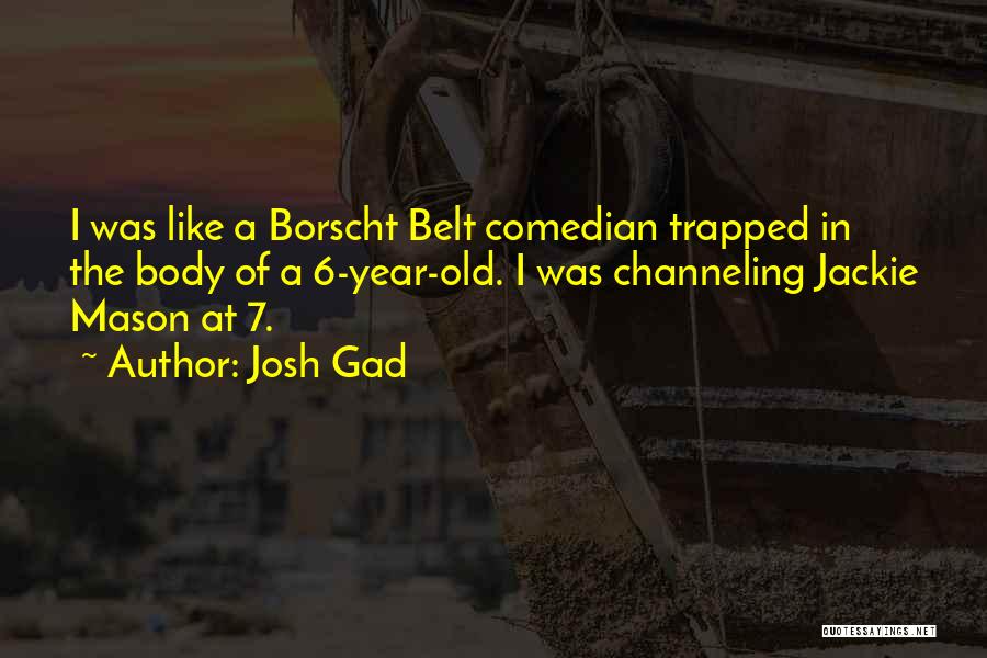 Josh Gad Quotes: I Was Like A Borscht Belt Comedian Trapped In The Body Of A 6-year-old. I Was Channeling Jackie Mason At