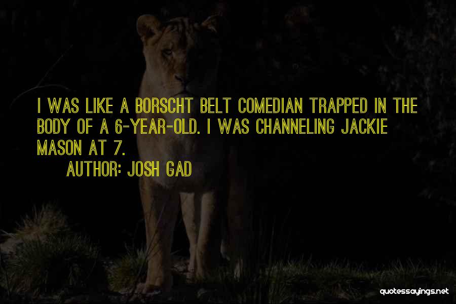 Josh Gad Quotes: I Was Like A Borscht Belt Comedian Trapped In The Body Of A 6-year-old. I Was Channeling Jackie Mason At