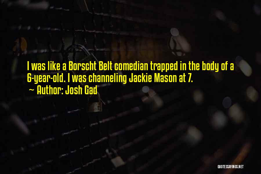 Josh Gad Quotes: I Was Like A Borscht Belt Comedian Trapped In The Body Of A 6-year-old. I Was Channeling Jackie Mason At