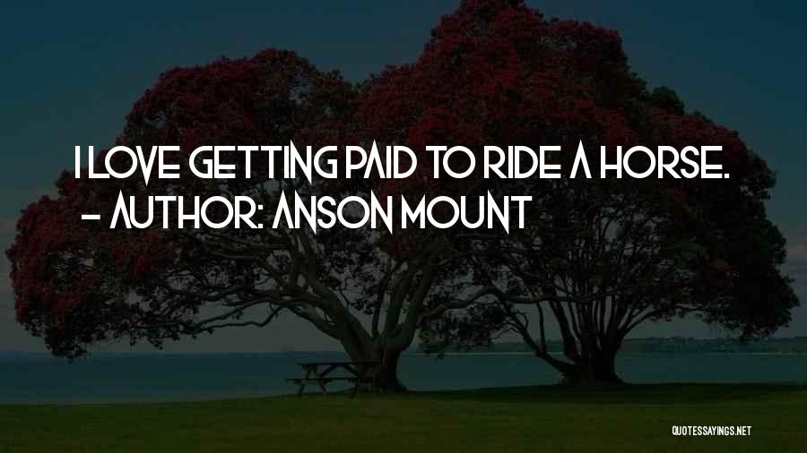 Anson Mount Quotes: I Love Getting Paid To Ride A Horse.