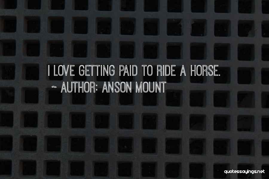 Anson Mount Quotes: I Love Getting Paid To Ride A Horse.