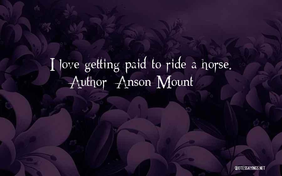 Anson Mount Quotes: I Love Getting Paid To Ride A Horse.