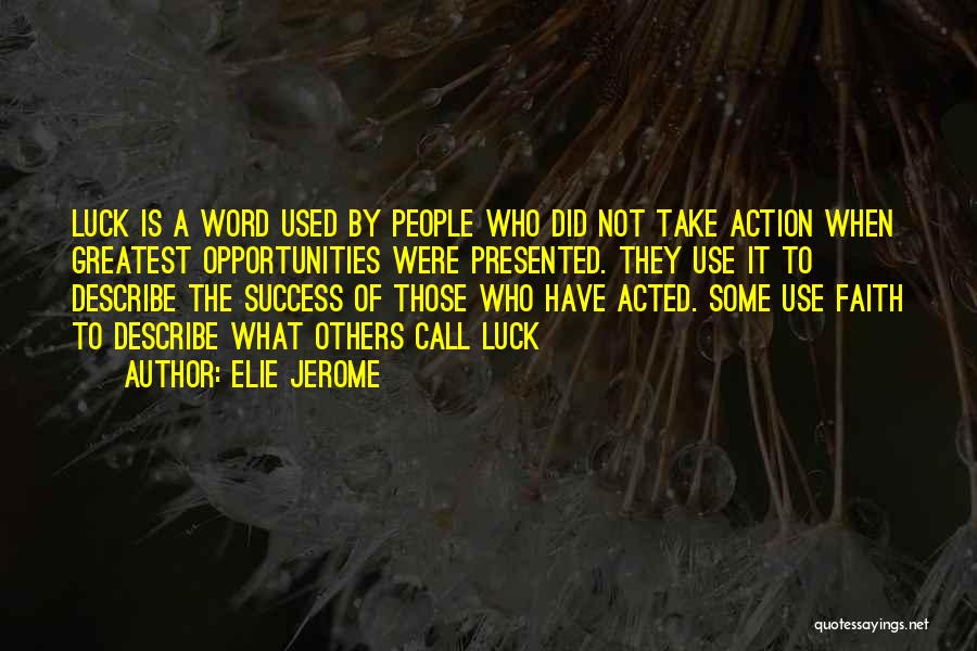 Elie Jerome Quotes: Luck Is A Word Used By People Who Did Not Take Action When Greatest Opportunities Were Presented. They Use It