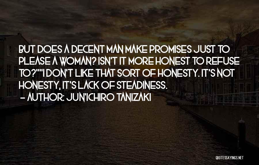 Jun'ichiro Tanizaki Quotes: But Does A Decent Man Make Promises Just To Please A Woman? Isn't It More Honest To Refuse To?i Don't