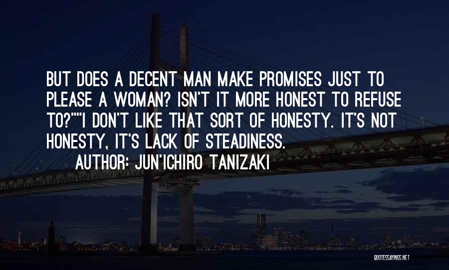 Jun'ichiro Tanizaki Quotes: But Does A Decent Man Make Promises Just To Please A Woman? Isn't It More Honest To Refuse To?i Don't