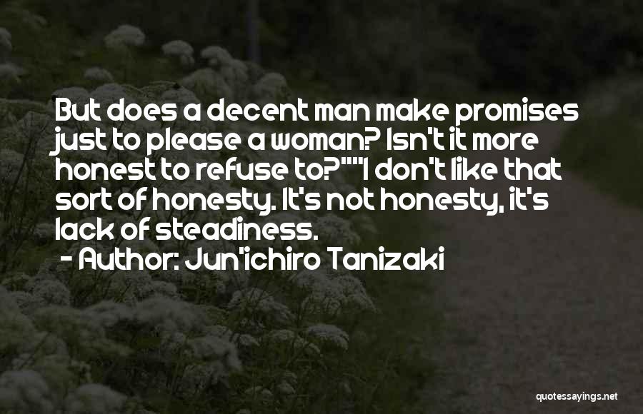 Jun'ichiro Tanizaki Quotes: But Does A Decent Man Make Promises Just To Please A Woman? Isn't It More Honest To Refuse To?i Don't