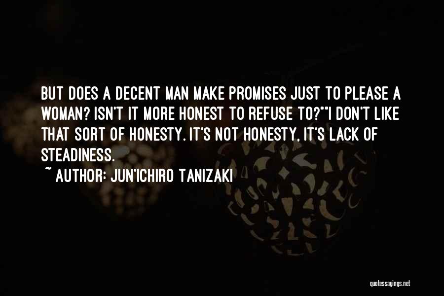 Jun'ichiro Tanizaki Quotes: But Does A Decent Man Make Promises Just To Please A Woman? Isn't It More Honest To Refuse To?i Don't