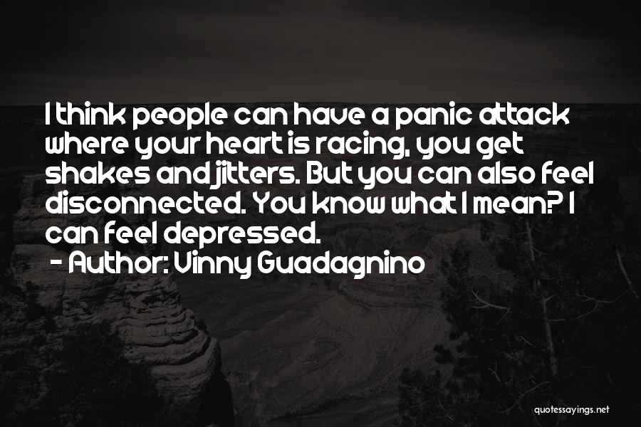 Vinny Guadagnino Quotes: I Think People Can Have A Panic Attack Where Your Heart Is Racing, You Get Shakes And Jitters. But You