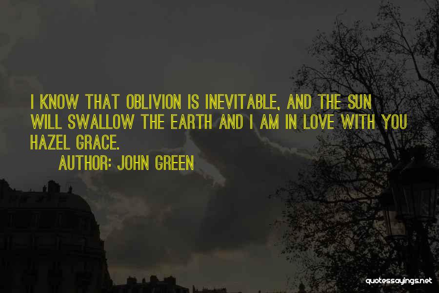 John Green Quotes: I Know That Oblivion Is Inevitable, And The Sun Will Swallow The Earth And I Am In Love With You