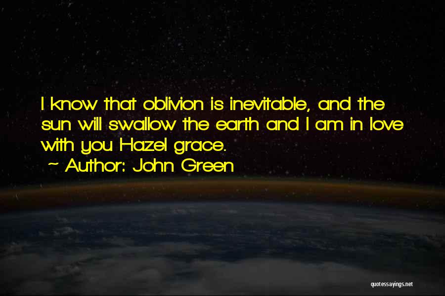 John Green Quotes: I Know That Oblivion Is Inevitable, And The Sun Will Swallow The Earth And I Am In Love With You