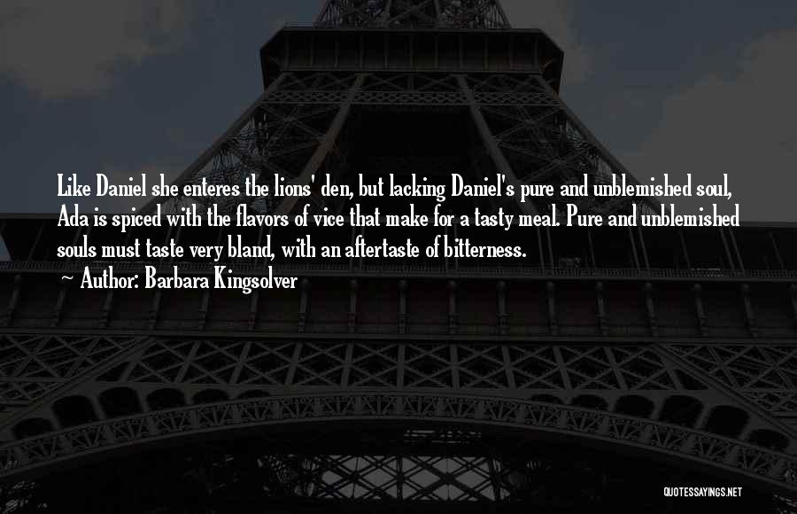 Barbara Kingsolver Quotes: Like Daniel She Enteres The Lions' Den, But Lacking Daniel's Pure And Unblemished Soul, Ada Is Spiced With The Flavors