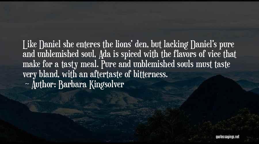 Barbara Kingsolver Quotes: Like Daniel She Enteres The Lions' Den, But Lacking Daniel's Pure And Unblemished Soul, Ada Is Spiced With The Flavors