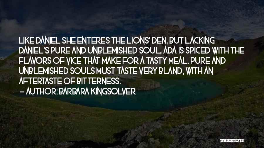 Barbara Kingsolver Quotes: Like Daniel She Enteres The Lions' Den, But Lacking Daniel's Pure And Unblemished Soul, Ada Is Spiced With The Flavors