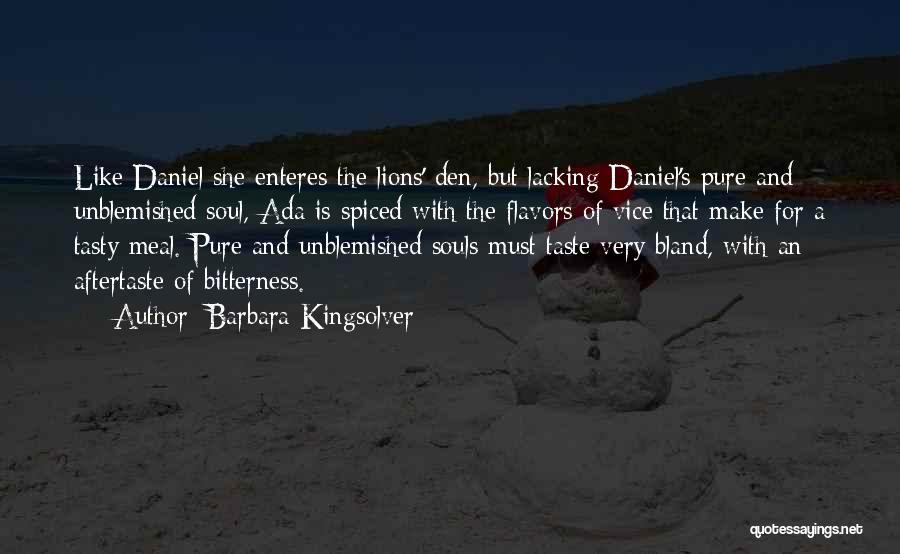 Barbara Kingsolver Quotes: Like Daniel She Enteres The Lions' Den, But Lacking Daniel's Pure And Unblemished Soul, Ada Is Spiced With The Flavors