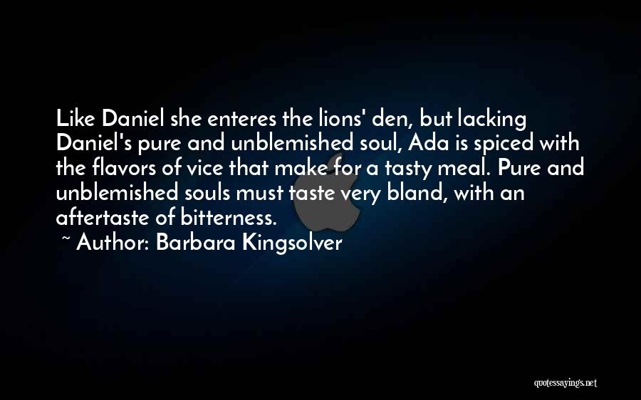 Barbara Kingsolver Quotes: Like Daniel She Enteres The Lions' Den, But Lacking Daniel's Pure And Unblemished Soul, Ada Is Spiced With The Flavors