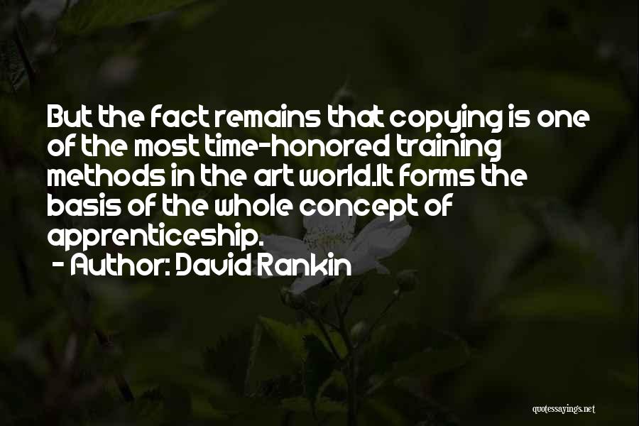 David Rankin Quotes: But The Fact Remains That Copying Is One Of The Most Time-honored Training Methods In The Art World.it Forms The