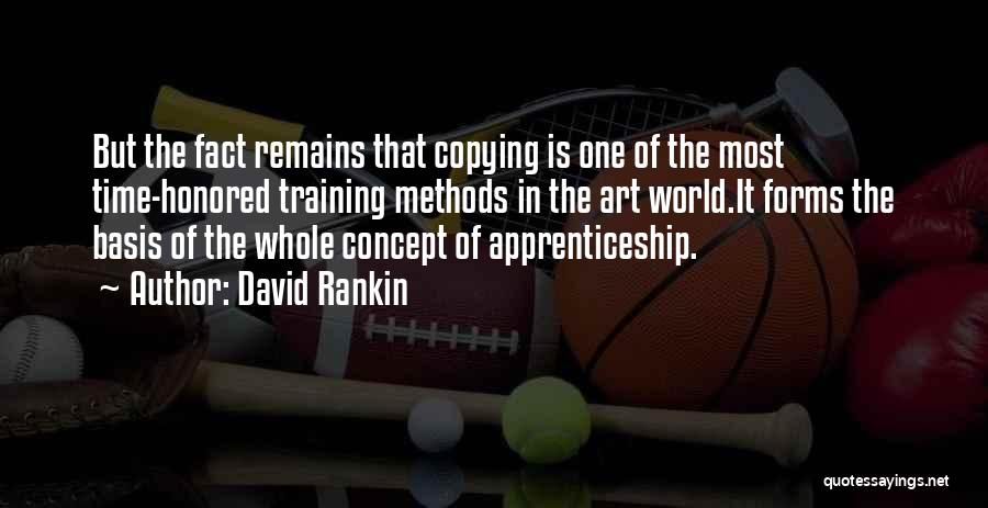 David Rankin Quotes: But The Fact Remains That Copying Is One Of The Most Time-honored Training Methods In The Art World.it Forms The