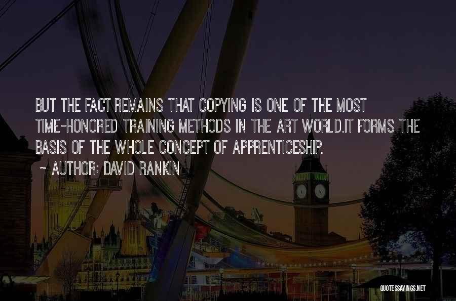 David Rankin Quotes: But The Fact Remains That Copying Is One Of The Most Time-honored Training Methods In The Art World.it Forms The