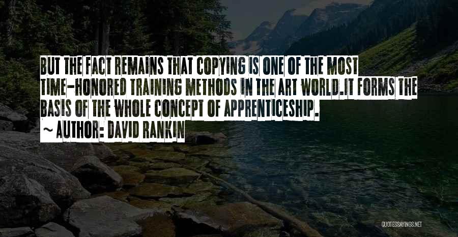 David Rankin Quotes: But The Fact Remains That Copying Is One Of The Most Time-honored Training Methods In The Art World.it Forms The