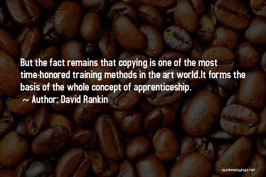 David Rankin Quotes: But The Fact Remains That Copying Is One Of The Most Time-honored Training Methods In The Art World.it Forms The