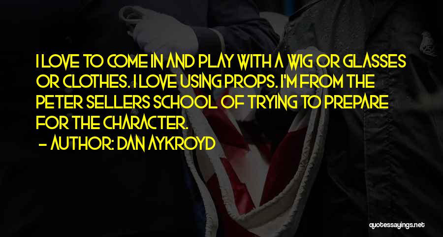 Dan Aykroyd Quotes: I Love To Come In And Play With A Wig Or Glasses Or Clothes. I Love Using Props. I'm From