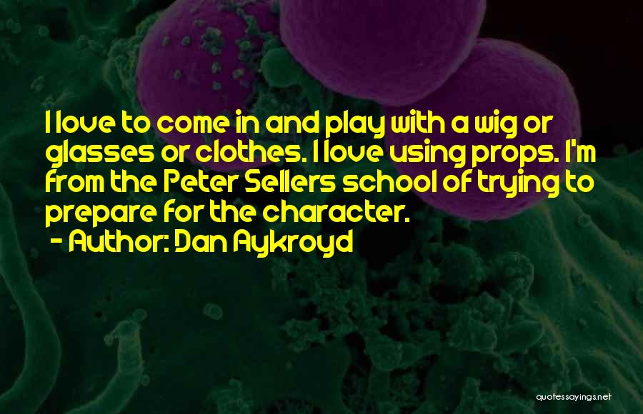 Dan Aykroyd Quotes: I Love To Come In And Play With A Wig Or Glasses Or Clothes. I Love Using Props. I'm From